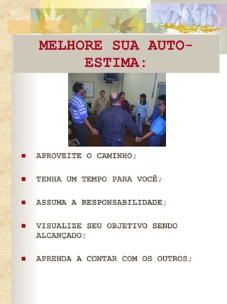 MELHORE SUA AUTO-ESTIMA: APROVEITE O CAMINHO; TENHA UM TEMPO PARA VOCÊ; ASSUMA A RESPONSABILIDADE; VISUALIZE SEU OBJETIVO SENDO ALCANÇADO; APRENDA A CONTAR COM OS OUTROS; 
