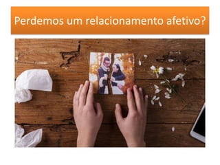 Perdemos um relacionamento afetivo?
 