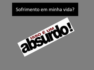 Sofrimento em minha vida?
 