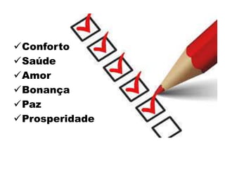 Conforto
Saúde
Amor
Bonança
Paz
Prosperidade
 