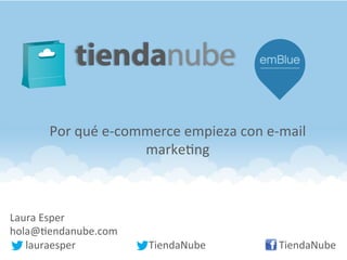 Laura	
  Esper	
  
hola@.endanube.com	
  
	
  	
  	
  	
  	
  	
  lauraesper	
  	
   	
   	
  TiendaNube 	
  	
  	
  	
  	
   	
  	
  	
  	
  	
  	
  	
  	
  	
  	
  	
  TiendaNube	
  
Por	
  qué	
  e-­‐commerce	
  empieza	
  con	
  e-­‐mail	
  
marke.ng	
  
 