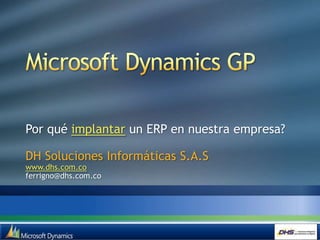 Microsoft Dynamics GP Por qué implantar un ERP en nuestra empresa? DH Soluciones InformáticasS.A.Swww.dhs.com.co ferrigno@dhs.com.co 