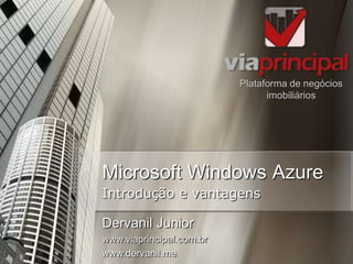 Microsoft Windows Azure
Plataforma de negócios
imobiliários
Introdução e vantagens
Dervanil Junior
www.viaprincipal.com.br
www.dervanil.me
 