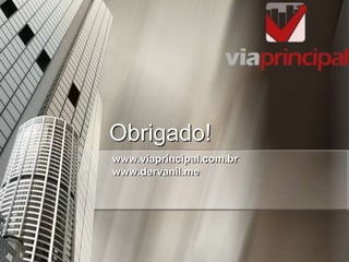Obrigado!
www.viaprincipal.com.br
www.dervanil.me
 