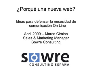 ¿Porqué una nueva web? Ideas para defensar la necesidad de comunicación On Line Abril 2009 – Marco Cimino Sales & Marketing Manager Sowre Consulting 