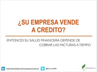 ¿SU EMPRESA VENDE
A CREDITO?
ENTONCES SU SALUD FINANCIERA DEPENDE DE
COBRAR LAS FACTURAS ATIEMPO
@ConcrediMXhttp://www.linkedin.com/company/concredi-mx
 