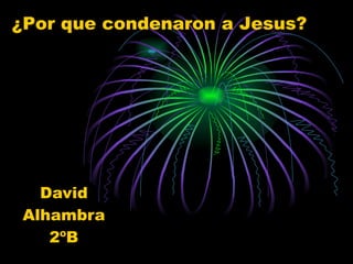 David Alhambra 2ºB ¿Por que condenaron a Jesus? 