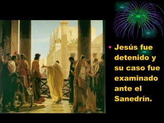 Jesús fue detenido y su caso fue examinado ante el Sanedrín.  