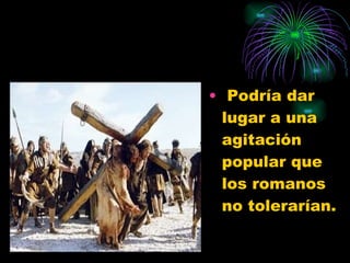   Podría dar lugar a una agitación popular que los romanos no tolerarían.  