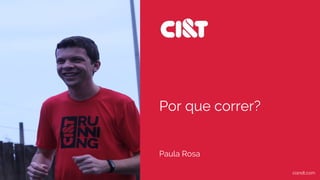 Paula Rosa
Por que correr?
ciandt.com
 