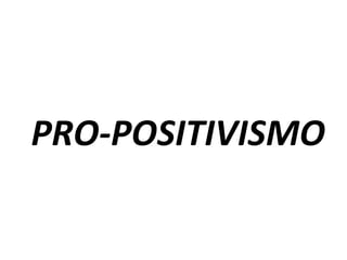 PRO-POSITIVISMO	
 