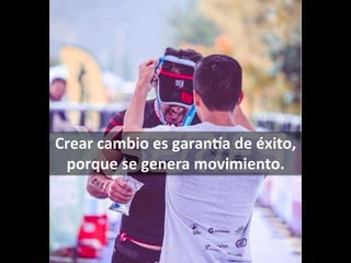 Crear	cambio	es	garanSa	de	éxito,	
porque	se	genera	movimiento.	
 