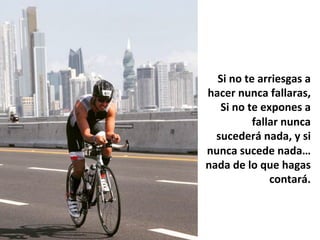 Si	no	te	arriesgas	a	
hacer	nunca	fallaras,	
Si	no	te	expones	a	
fallar	nunca	
sucederá	nada,	y	si	
nunca	sucede	nada…
nada	de	lo	que	hagas	
contará.	
	
 