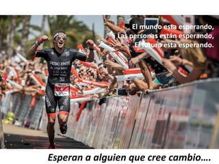 El	mundo	esta	esperando,	
Las	personas	están	esperando,	
El	futuro	esta	esperando.	
	
Esperan	a	alguien	que	cree	cambio….	
 