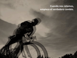 Cuando	nos	retamos,	
empieza	el	verdadero	cambio.	
 