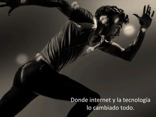 Donde	internet	y	la	tecnología	
lo	cambiado	todo.	
 