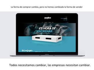 La	forma	de	comprar	cambio,	pero	no	hemos	cambiado	la	forma	de	vender	
		
	
Todos	necesitamos	cambiar,	las	empresas	necesitan	cambiar.	
 
