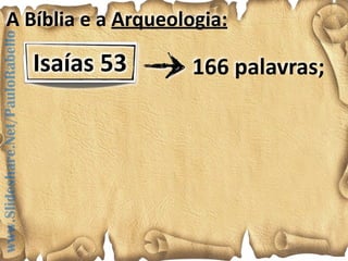 Isaías"53""" 166"palavras;
A"Bíblia"e"a"Arqueologia:A"Bíblia"e"a"Arqueologia:
www.Slideshare.Net/PauloRabello
 