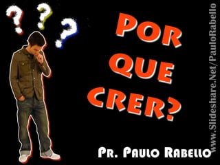 www.Slideshare.Net/PauloRabello
Por
que
crer?
PR. PAULO RABELLO
 