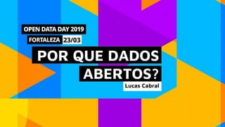 POR QUE DADOS
ABERTOS?
Lucas Cabral
 