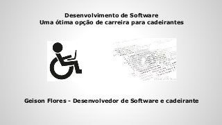 Desenvolvimento de Software
Uma ótima opção de carreira para cadeirantes
Geison Flores - Desenvolvedor de Software e cadeirante
 