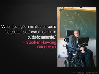 “A configuração inicial do universo
'parece ter sido' escolhida muito
cuidadosamente.”
– Stephen Hawking
Físico Famoso

Th...