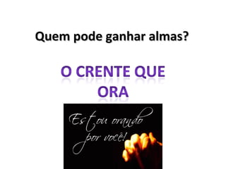 Quem pode ganhar almas? 