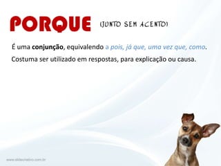 É uma conjunção, equivalendo a pois, já que, uma vez que, como.
Costuma ser utilizado em respostas, para explicação ou causa.
 