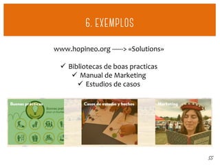 55
www.hopineo.org ------> «Solutions»
 Bibliotecas de boas practicas
 Manual de Marketing
 Estudios de casos
 
