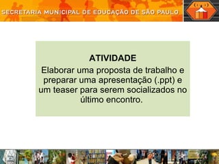 ATIVIDADE Elaborar uma proposta de trabalho e preparar uma apresentação (.ppt) e um teaser para serem socializados no último encontro.  