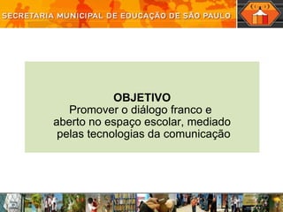 OBJETIVO Promover o diálogo franco e  aberto no espaço escolar, mediado  pelas tecnologias da comunicação 