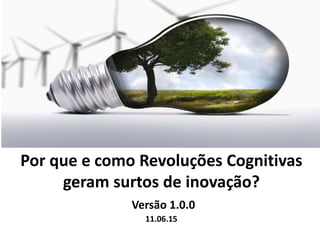 Por que e como Revoluções Cognitivas
geram surtos de inovação?
Versão 1.0.0
11.06.15
 