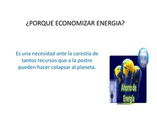 ¿PORQUE ECONOMIZAR ENERGIA?



Es una necesidad ante la carestía de
   tantos recursos que a la postre
 pueden hacer colapsar al planeta.
 