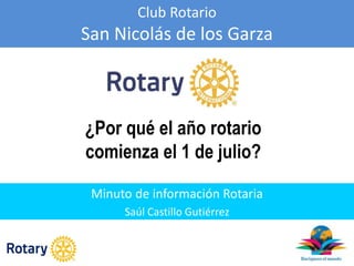 Club Rotario
San Nicolás de los Garza
Minuto de información Rotaria
Saúl Castillo Gutiérrez
¿Por qué el año rotario
comienza el 1 de julio?
 