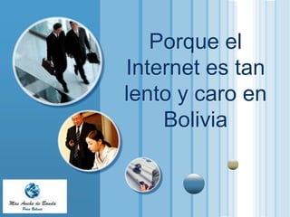 Porque el
                       Internet es tan
                       lento y caro en
                           Bolivia


  LOGO
www.themegallery.com
 