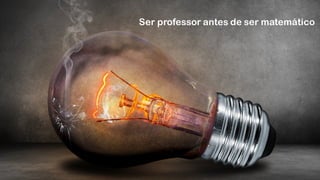 Ser professor antes de ser matemático
 