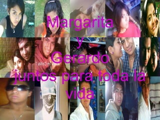 Margarita
         y
     Gerardo
juntos para toda la
       vida
 