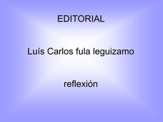 EDITORIAL
Luís Carlos fula leguizamo
reflexión
 