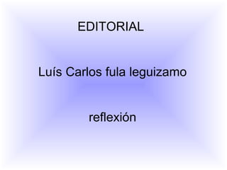 EDITORIAL
Luís Carlos fula leguizamo
reflexión
 