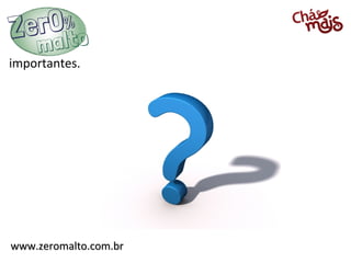importantes.




www.zeromalto.com.br
 