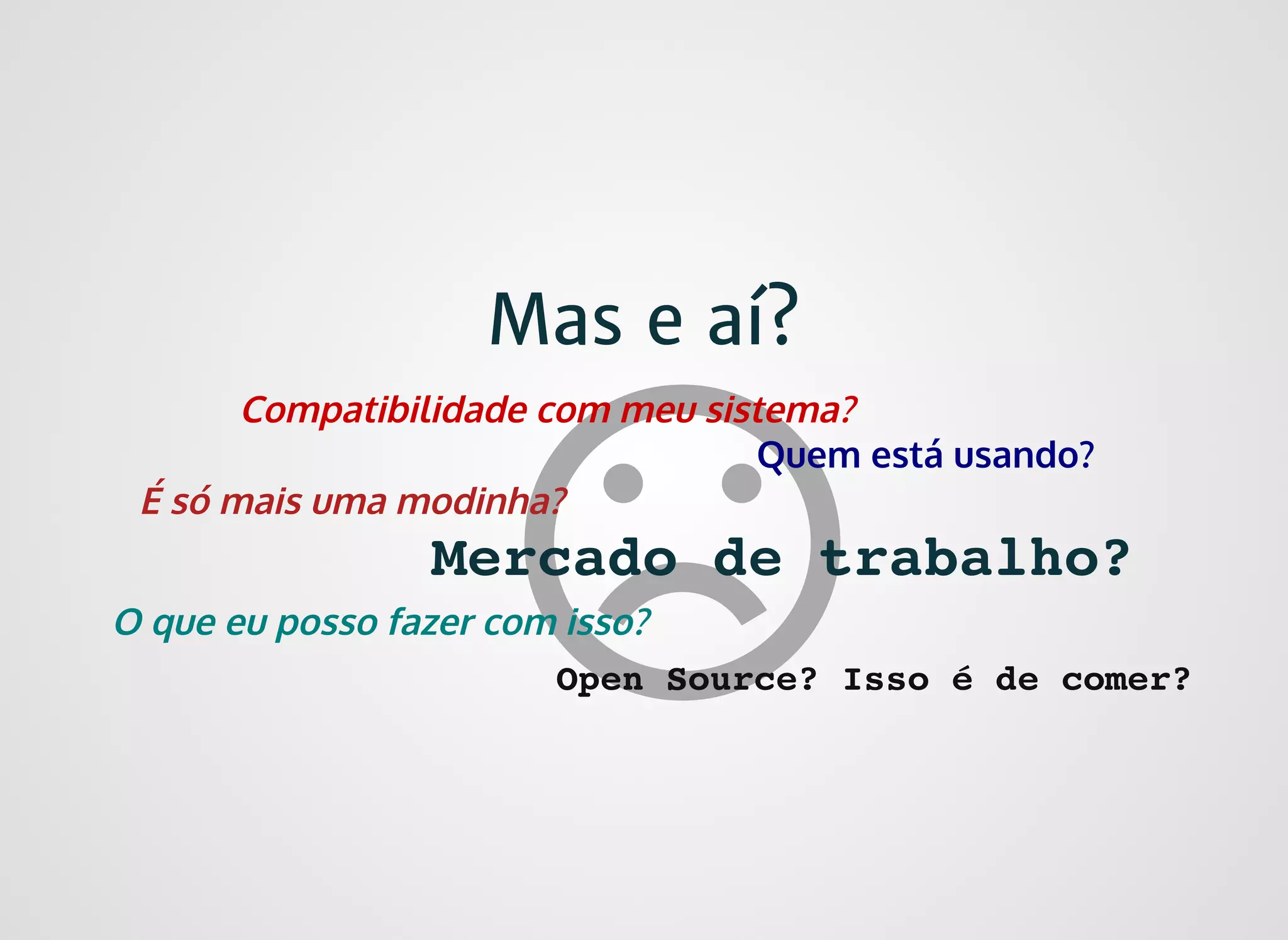 Mas e aí?Mas e aí?
É só mais uma modinha?
Quem está usando?
Compatibilidade com meu sistema?
O que eu posso fazer com isso?
Mercado de trabalho?
Open Source? Isso é de comer?
 