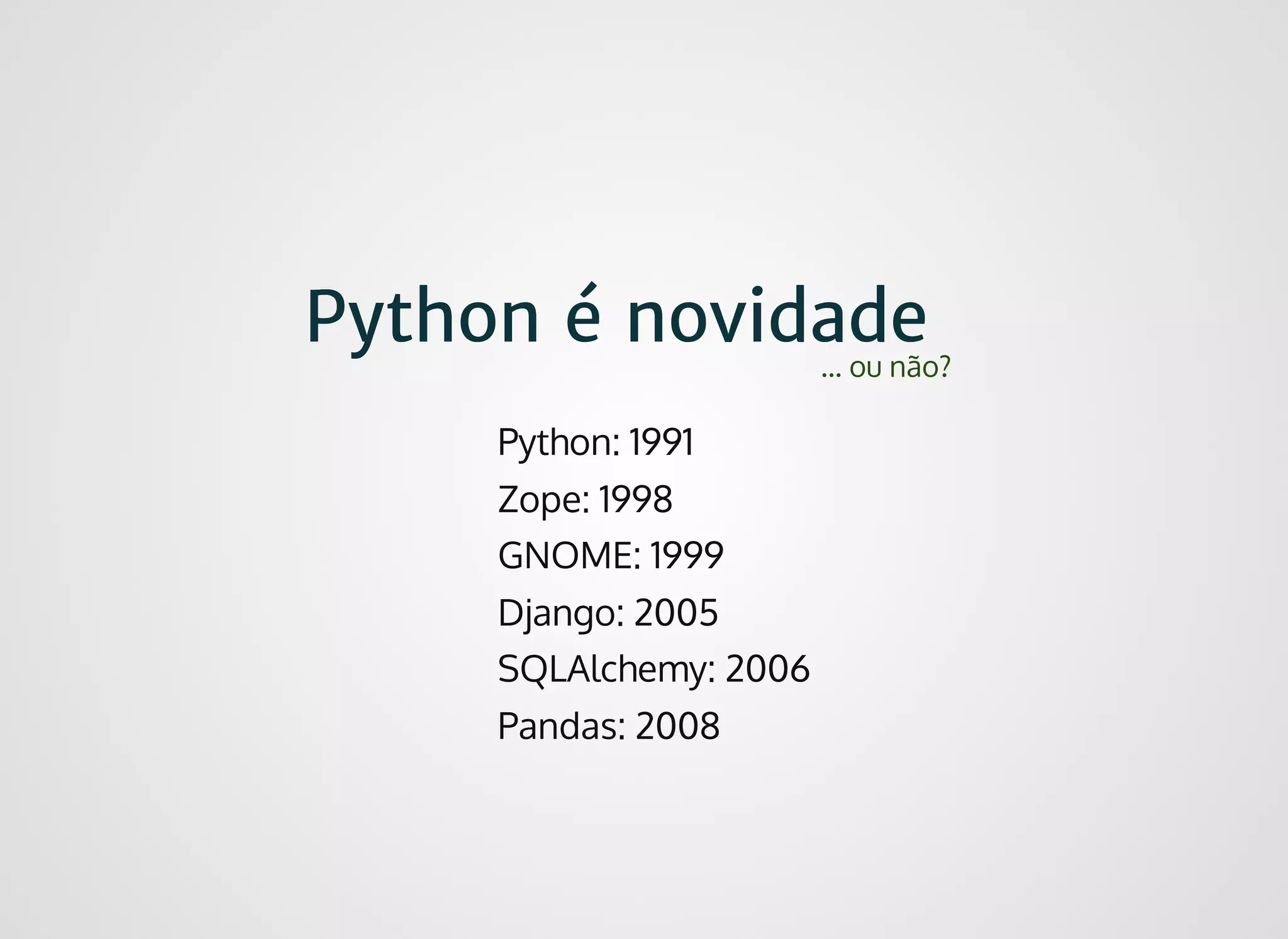 Python é novidadePython é novidade
Python: 1991
Zope: 1998
GNOME: 1999
Django: 2005
SQLAlchemy: 2006
Pandas: 2008
... ou não?
 