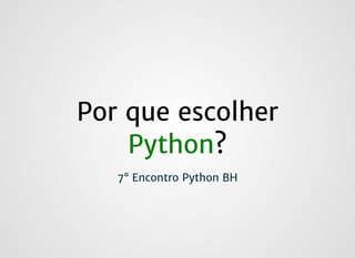 Por que escolherPor que escolher
PythonPython??
7° Encontro Python BH7° Encontro Python BH
 