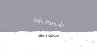 John Banville 
Albert Cabane 
 