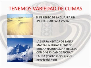 TENEMOS VARIEDAD DE CLIMAS EL DESIERTO DE LA GUAJIRA UN LINDO LUGAR PARA VISITAR LA SIERRA NEVADA DE SANTA MARTA UN LUGAR LLENO DE MUCHA NATURALEZA Y BELLEZA, CON DIVERSIDAD DE FLORA Y FAUNA (mucho mejor que el nevado del Ruiz) 