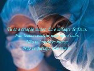 Tu és a criação maior. És o milagre de Deus. Não temas começar uma nova vida.  Não te lamentes nunca. Não te queixes, não temas. 