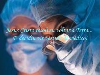 Jesus Cristo resolveu voltar a Terra...  E decidiu vir vestido de médico! 