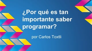 por Carlos Toxtli
¿Por qué es tan
importante saber
programar?
 