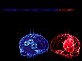 Disclaimer: o foco aqui é a razão não a emoção...
 