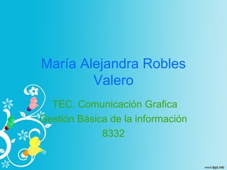 María Alejandra Robles
Valero
TEC. Comunicación Grafica
Gestión Básica de la información
8332
 
